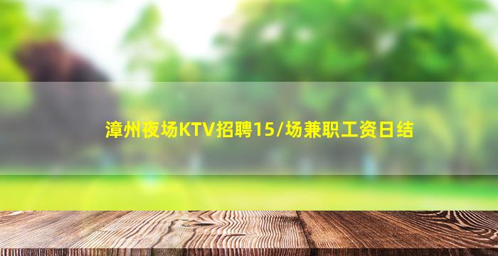 漳州夜场KTV招聘15/场兼职工资日结