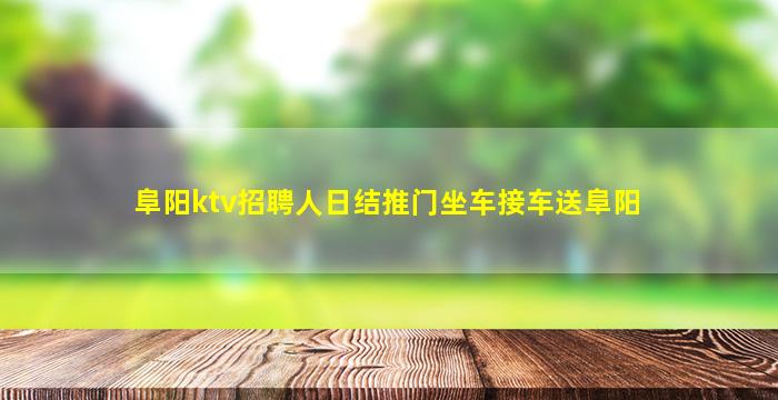 阜阳ktv招聘人日结推门坐车接车送阜阳